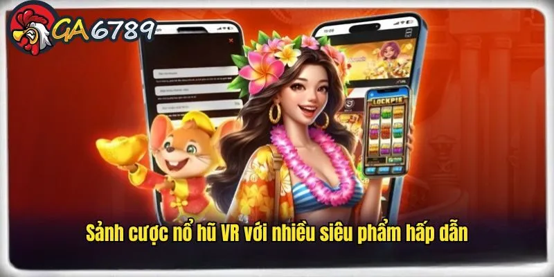 Slot game VR thể loại thú vị và rất được người chơi yêu thích game-no-hu-ga6789-sanh-vr