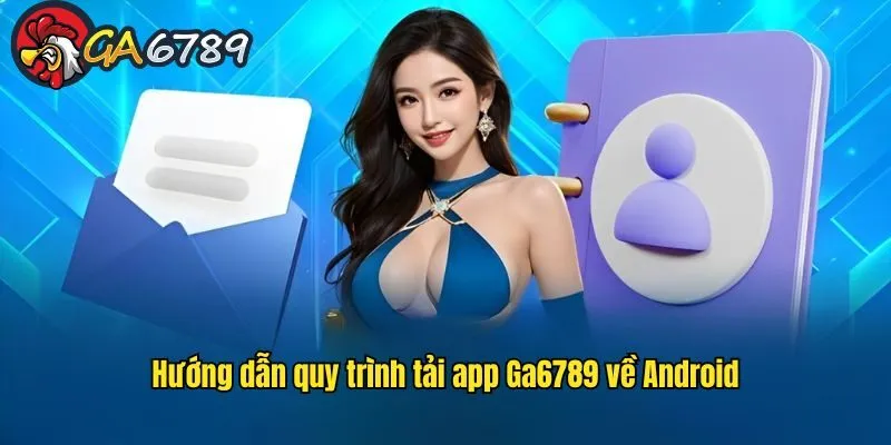 Hướng dẫn tải app GA6789 thông qua bước cài đặt vào thiết bị tai-app-ga6789-cho-android-huong-dan