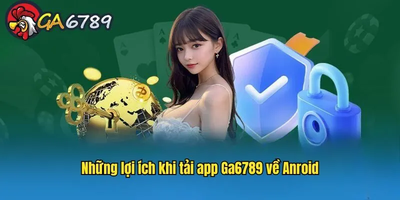 Một số lợi ích khi người chơi tải app GA6789 phiên bản Android tai-app-ga6789-cho-android-loi-ich