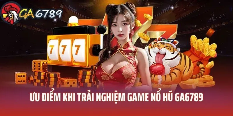 Ưu điểm đặc biệt khi trải nghiệm nổ hũ GA6789 trai-nghiem-no-hu-ga6789-uu-diem